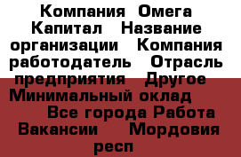 Компания «Омега Капитал › Название организации ­ Компания-работодатель › Отрасль предприятия ­ Другое › Минимальный оклад ­ 40 000 - Все города Работа » Вакансии   . Мордовия респ.